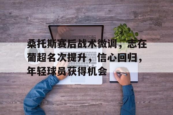kaiyun-桑托斯赛后战术微调，志在葡超名次提升，信心回归，年轻球员获得机会的简单介绍